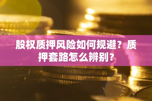 济南股权质押风险如何规避？质押套路怎么辨别？