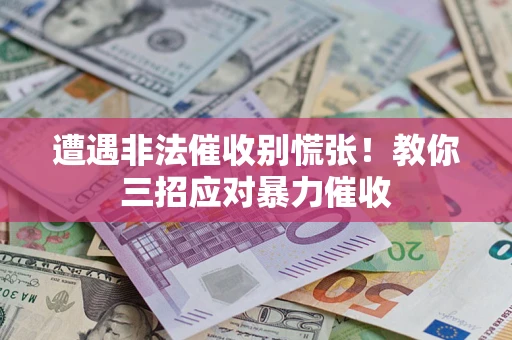 济南遭遇非法催收别慌张！教你三招应对暴力催收