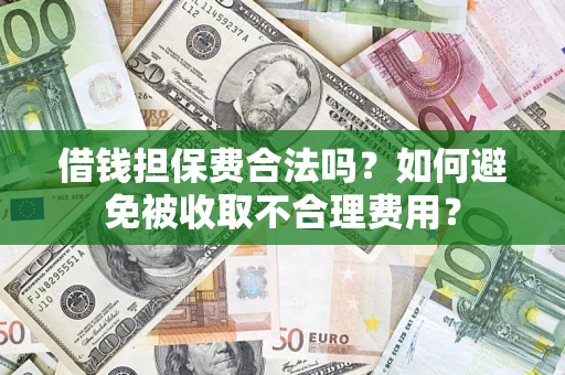 济南借钱担保费合法吗？如何避免被收取不合理费用？