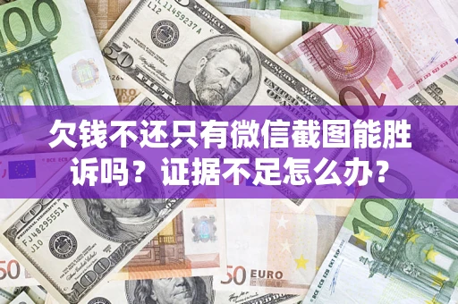 济南欠钱不还只有微信截图能胜诉吗？证据不足怎么办？