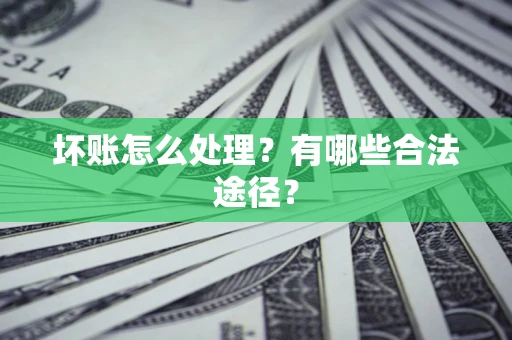 济南坏账怎么处理？有哪些合法途径？