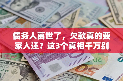 济南债务人离世了，欠款真的要家人还？这3个真相千万别弄错