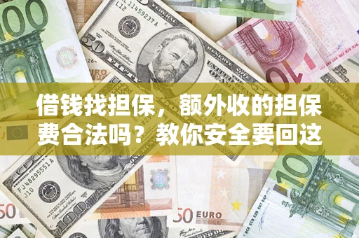 济南借钱找担保，额外收的担保费合法吗？教你安全要回这笔钱