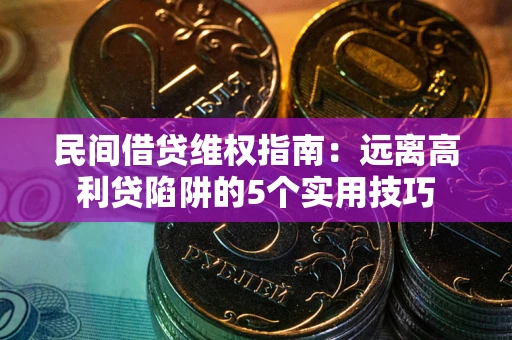 济南民间借贷维权指南：远离高利贷陷阱的5个实用技巧