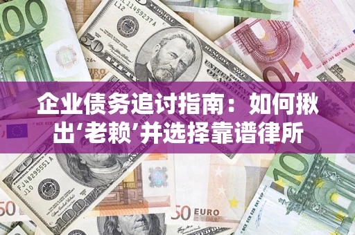济南企业债务追讨指南：如何揪出‘老赖’并选择靠谱律所