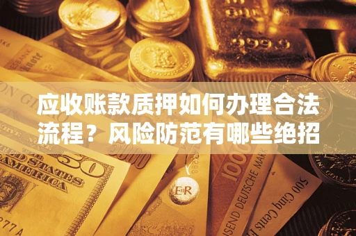 济南应收账款质押如何办理合法流程？风险防范有哪些绝招？