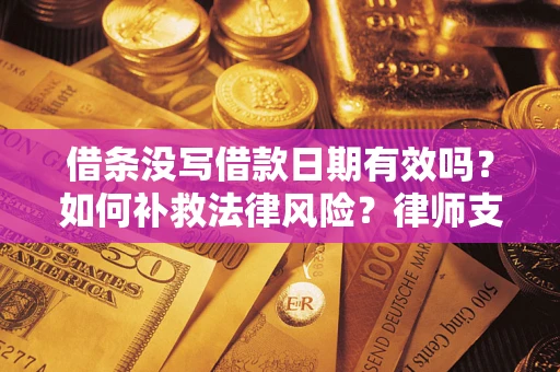 济南借条没写借款日期有效吗？如何补救法律风险？律师支招