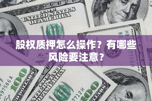 济南股权质押怎么操作？有哪些风险要注意？
