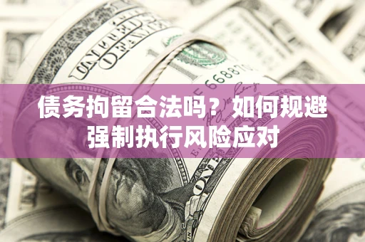 济南债务拘留合法吗？如何规避强制执行风险应对