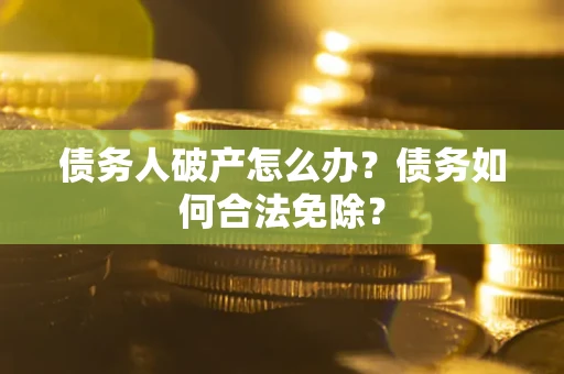 济南债务人破产怎么办？债务如何合法免除？