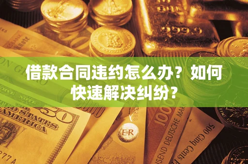 济南借款合同违约怎么办？如何快速解决纠纷？