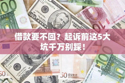 济南借款要不回？起诉前这5大坑千万别踩！