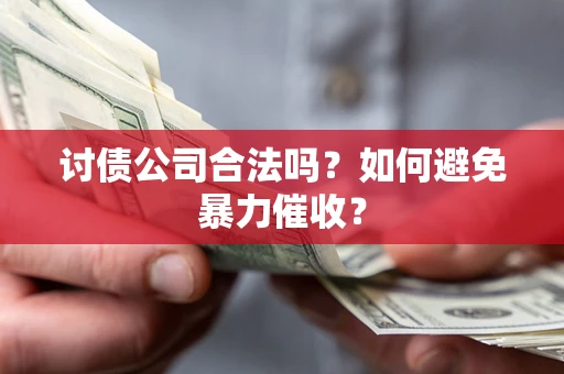 济南讨债公司合法吗？如何避免暴力催收？