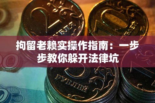 济南拘留老赖实操作指南：一步步教你躲开法律坑