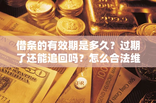 济南借条的有效期是多久？过期了还能追回吗？怎么合法维权？