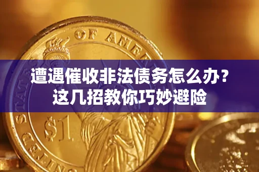 济南遭遇催收非法债务怎么办？这几招教你巧妙避险