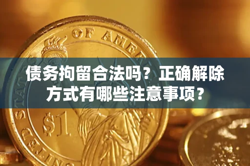 济南债务拘留合法吗？正确解除方式有哪些注意事项？