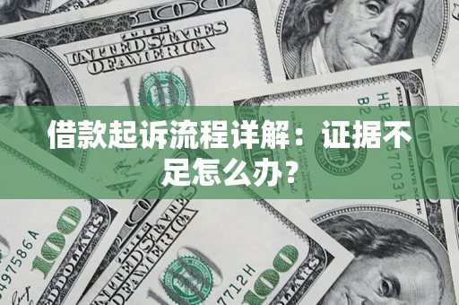济南借款起诉流程详解：证据不足怎么办？