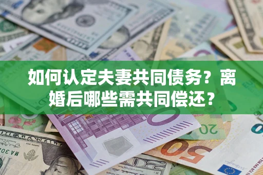 济南如何认定夫妻共同债务？离婚后哪些需共同偿还？