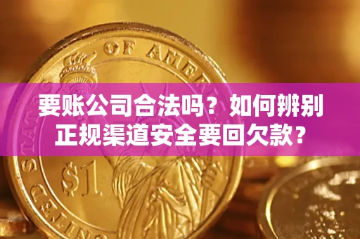 济南要账公司合法吗？如何辨别正规渠道安全要回欠款？