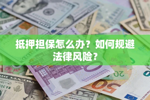 济南抵押担保怎么办？如何规避法律风险？