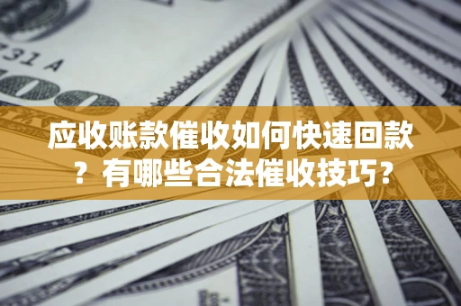 济南应收账款催收如何快速回款？有哪些合法催收技巧？