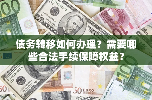 济南债务转移如何办理？需要哪些合法手续保障权益？