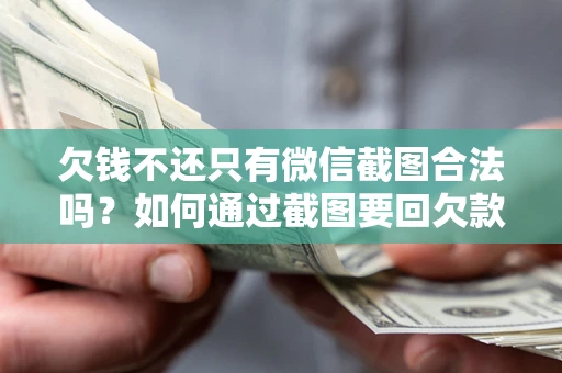 济南欠钱不还只有微信截图合法吗？如何通过截图要回欠款？