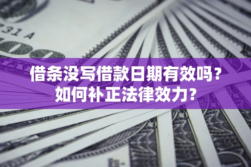 济南借条没写借款日期有效吗？如何补正法律效力？