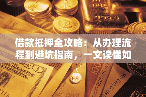 济南借款抵押全攻略：从办理流程到避坑指南，一文读懂如何安全融资