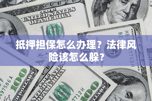 济南抵押担保怎么办理？法律风险该怎么躲？