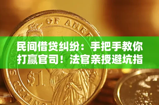 济南民间借贷纠纷：手把手教你打赢官司！法官亲授避坑指南
