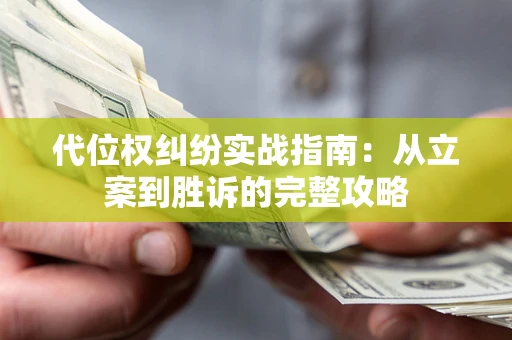 济南代位权纠纷实战指南：从立案到胜诉的完整攻略
