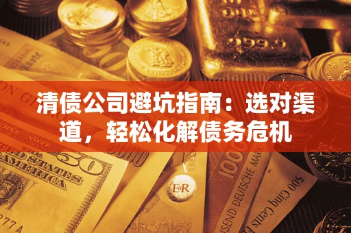 济南清债公司避坑指南：选对渠道，轻松化解债务危机