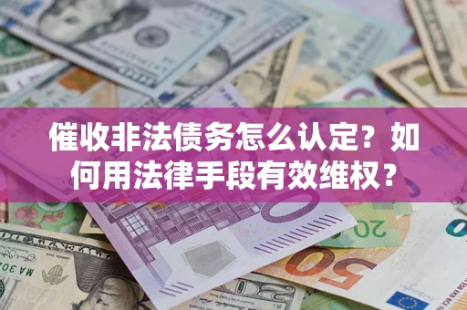 济南催收非法债务怎么认定？如何用法律手段有效维权？
