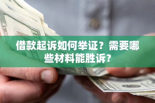 济南借款起诉如何举证？需要哪些材料能胜诉？