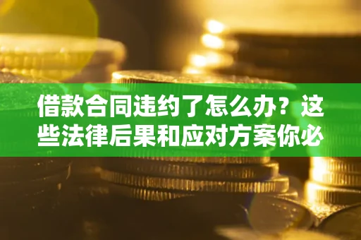 济南借款合同违约了怎么办？这些法律后果和应对方案你必须知道