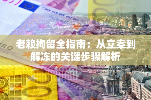 济南老赖拘留全指南：从立案到解冻的关键步骤解析