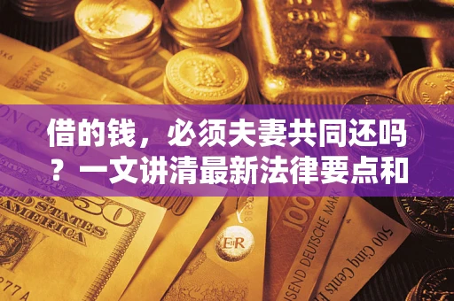 济南借的钱，必须夫妻共同还吗？一文讲清最新法律要点和避坑指南