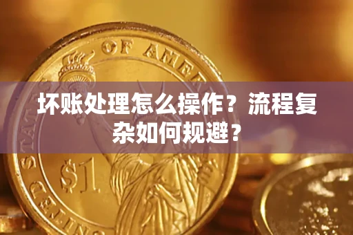 济南坏账处理怎么操作？流程复杂如何规避？