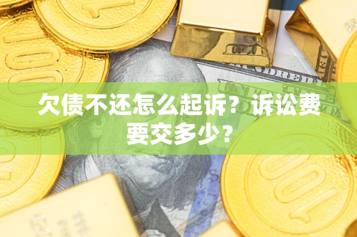 济南欠债不还怎么起诉？诉讼费要交多少？
