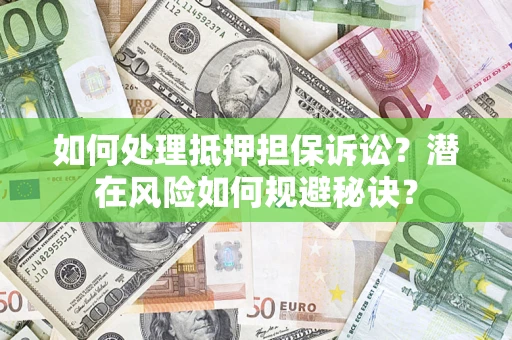 济南如何处理抵押担保诉讼？潜在风险如何规避秘诀？