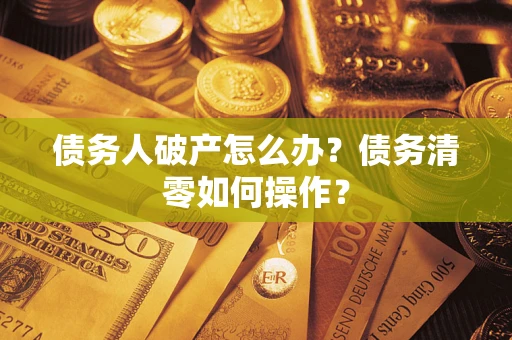 济南债务人破产怎么办？债务清零如何操作？