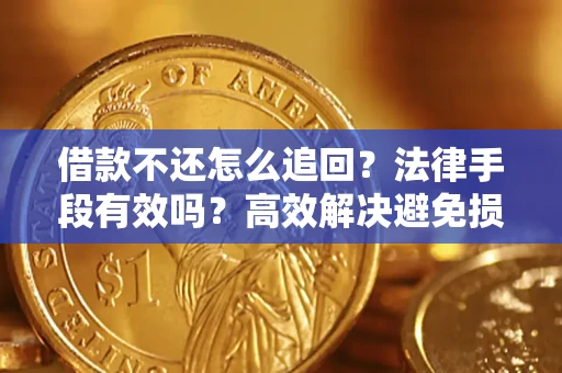 济南借款不还怎么追回？法律手段有效吗？高效解决避免损失