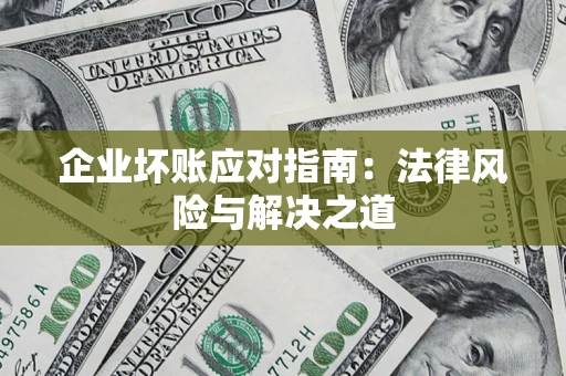 济南企业坏账应对指南：法律风险与解决之道
