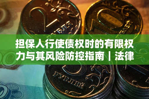 济南担保人行使债权时的有限权力与其风险防控指南｜法律实务解析
