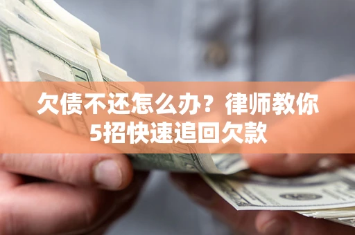 济南欠债不还怎么办？律师教你5招快速追回欠款