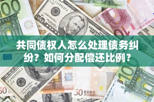 济南共同债权人怎么处理债务纠纷？如何分配偿还比例？