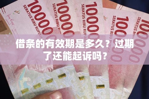 济南借条的有效期是多久？过期了还能起诉吗？