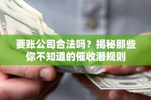 济南要账公司合法吗？揭秘那些你不知道的催收潜规则